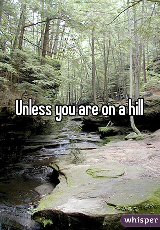 Unless you are on a hill