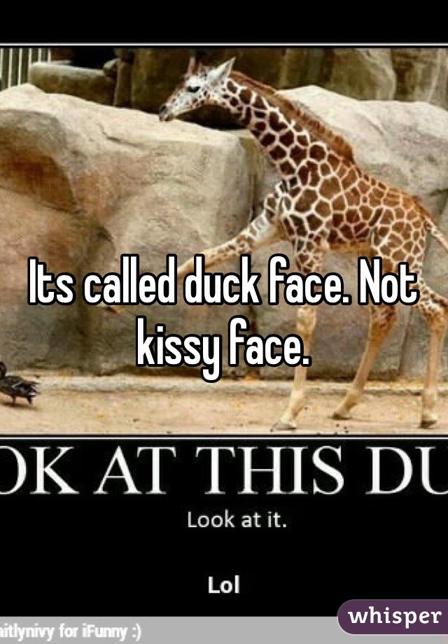 Its called duck face. Not kissy face. 