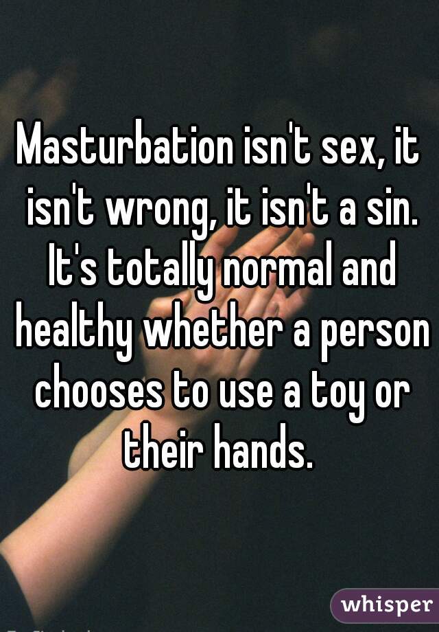 Masturbation isn't sex, it isn't wrong, it isn't a sin. It's totally normal and healthy whether a person chooses to use a toy or their hands. 