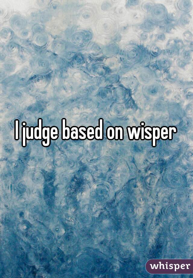 I judge based on wisper