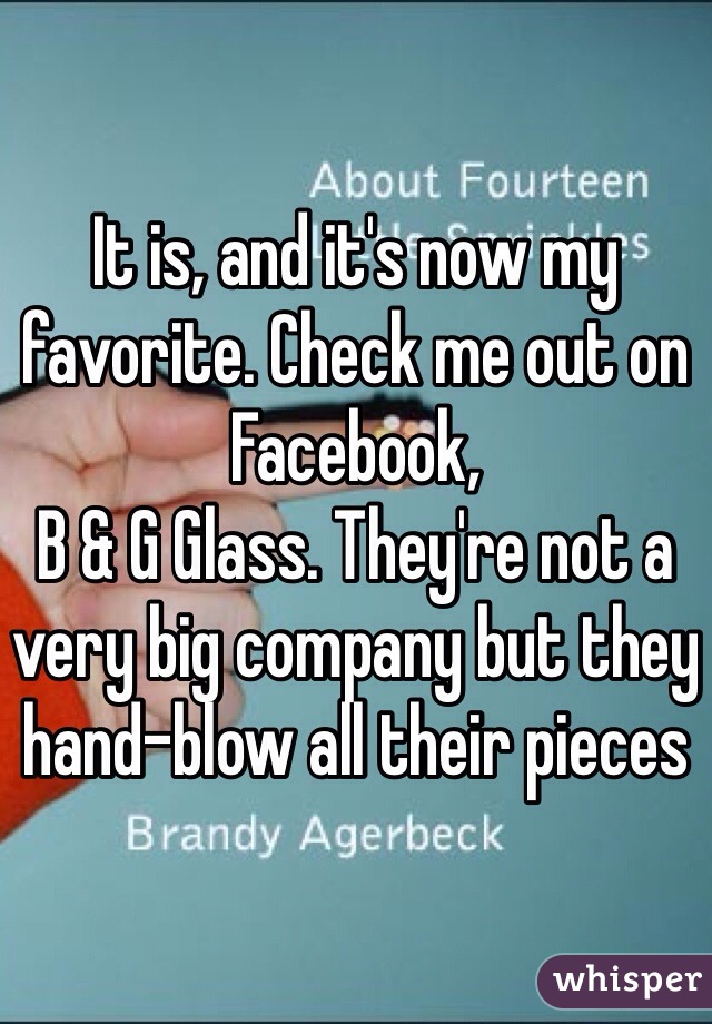 It is, and it's now my favorite. Check me out on Facebook, 
B & G Glass. They're not a very big company but they hand-blow all their pieces