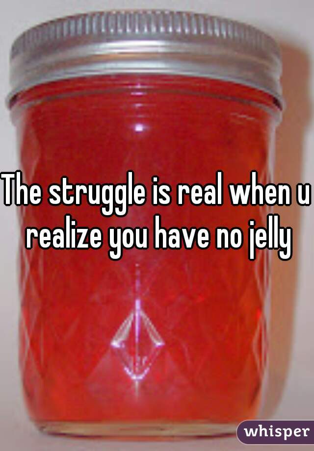 The struggle is real when u realize you have no jelly