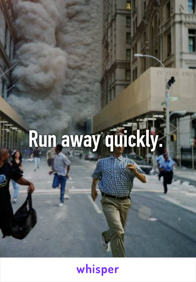 Run away quickly. 