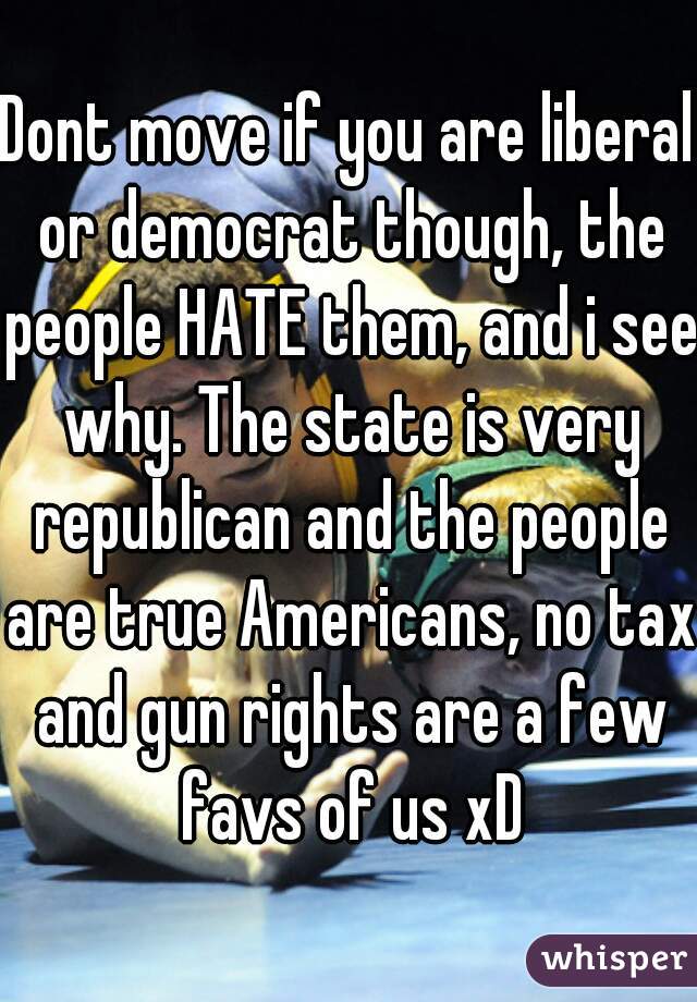 Dont move if you are liberal or democrat though, the people HATE them, and i see why. The state is very republican and the people are true Americans, no tax and gun rights are a few favs of us xD