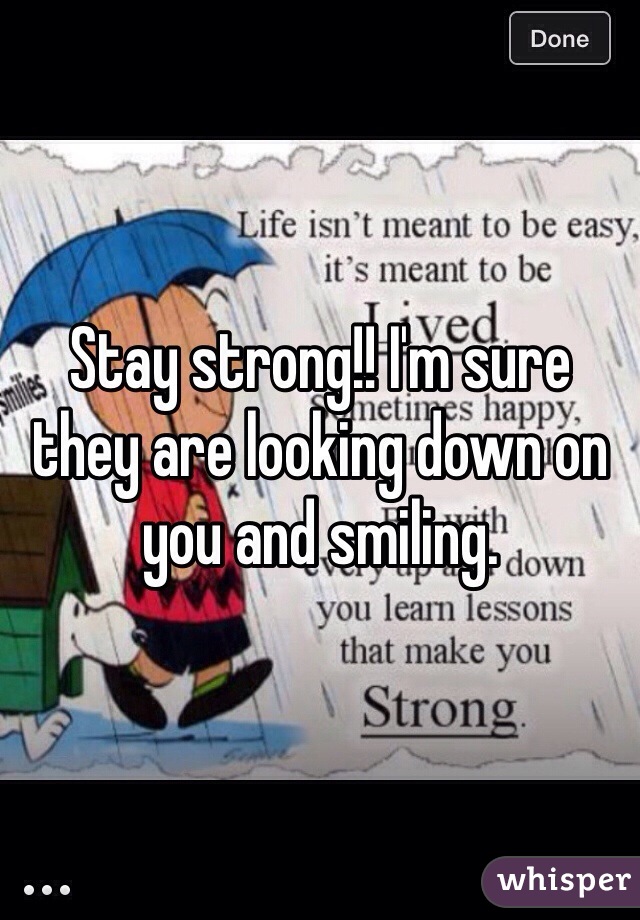 Stay strong!! I'm sure they are looking down on you and smiling. 