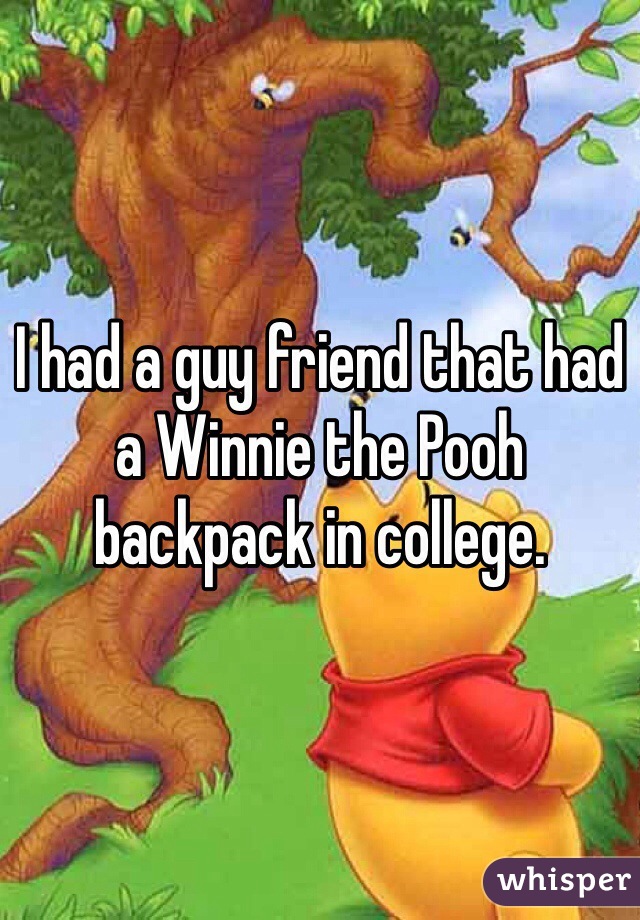 I had a guy friend that had a Winnie the Pooh backpack in college.