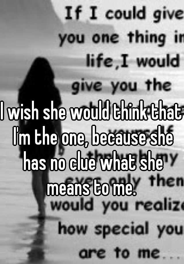 i-wish-she-would-think-that-i-m-the-one-because-she-has-no-clue-what