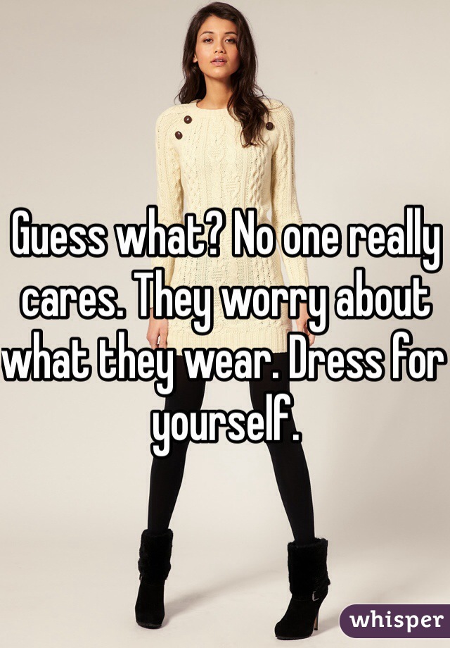 Guess what? No one really cares. They worry about what they wear. Dress for yourself. 