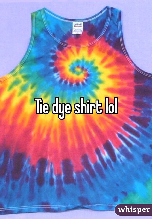 Tie dye shirt lol