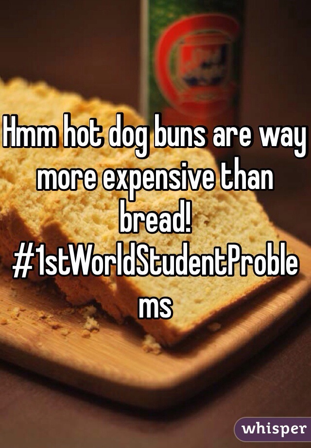 Hmm hot dog buns are way more expensive than bread! #1stWorldStudentProblems