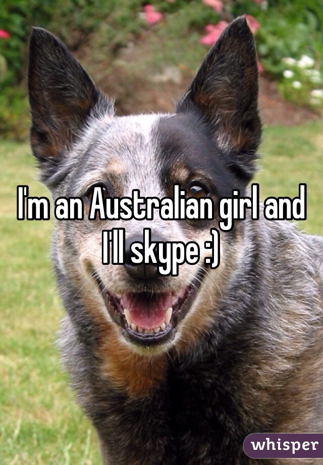 I'm an Australian girl and I'll skype :)