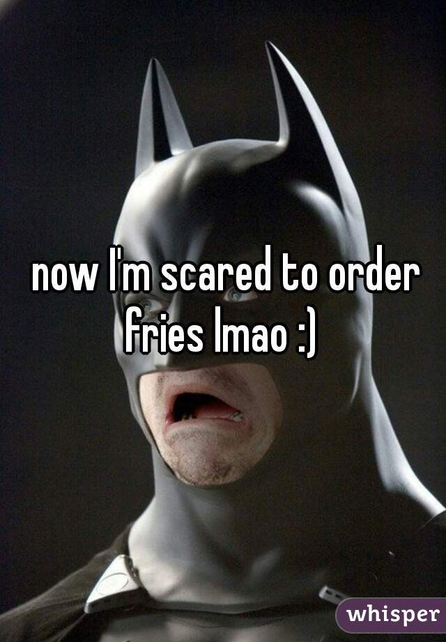  now I'm scared to order fries lmao :) 