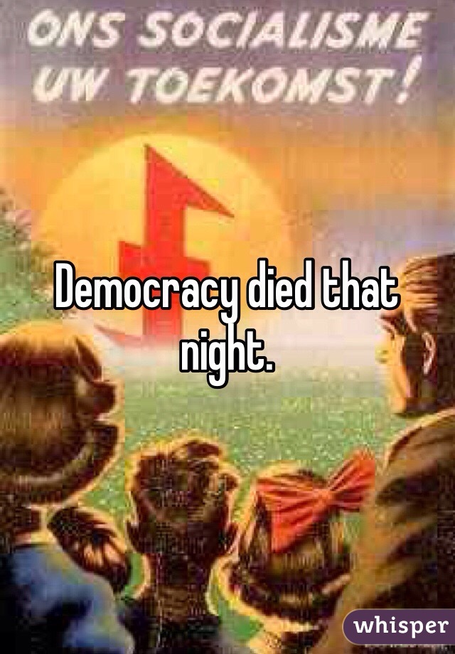 Democracy died that night.