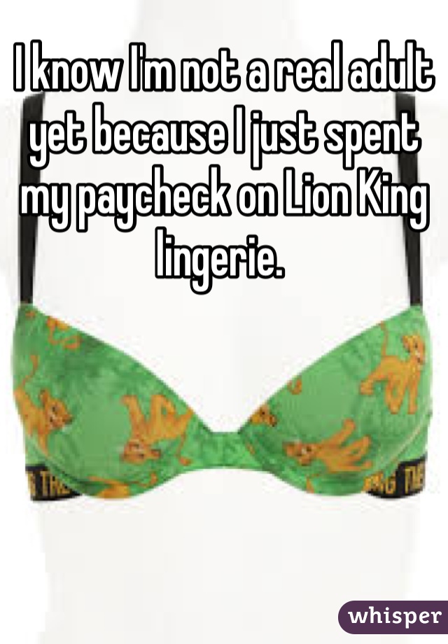 I know I'm not a real adult yet because I just spent my paycheck on Lion King lingerie. 