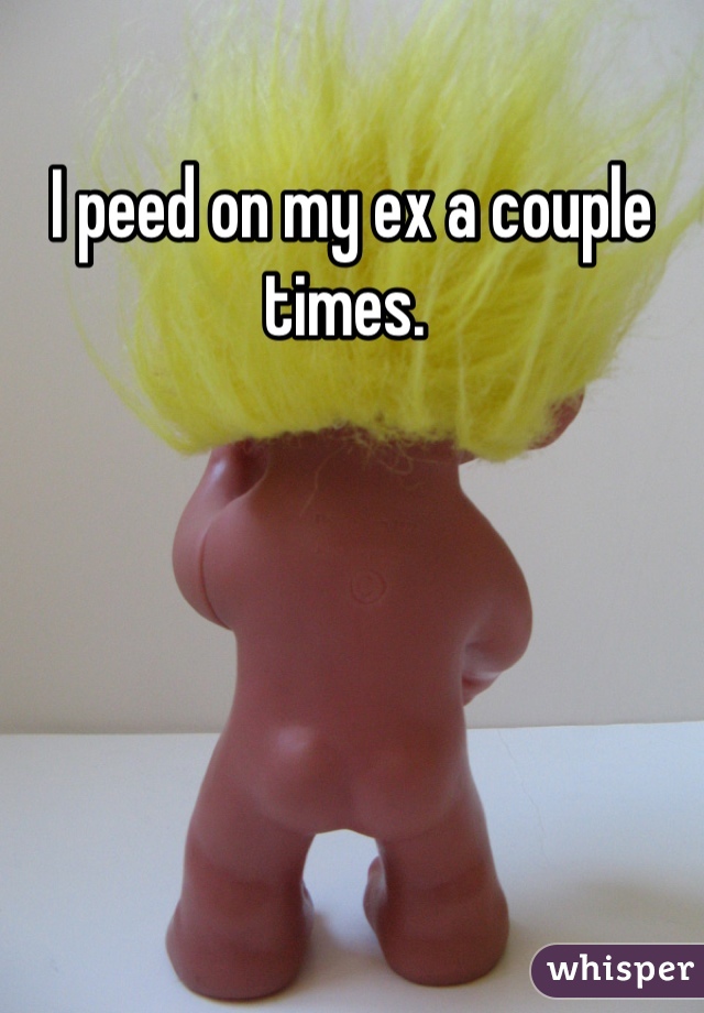 I peed on my ex a couple times. 