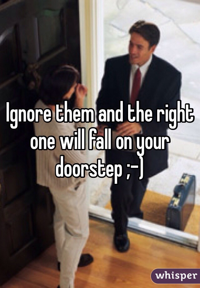 Ignore them and the right one will fall on your doorstep ;-)