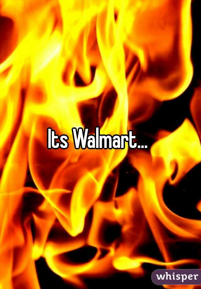 Its Walmart... 