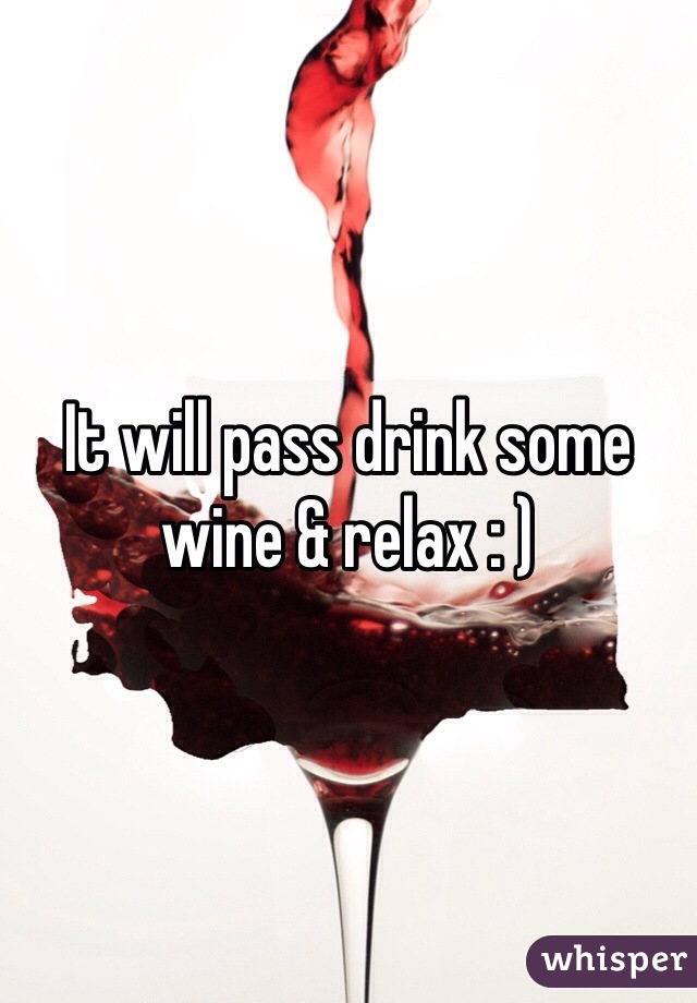 It will pass drink some wine & relax : )