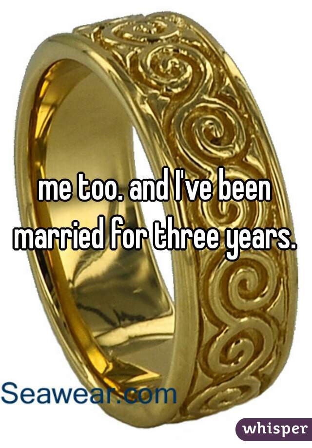 me too. and I've been married for three years. 