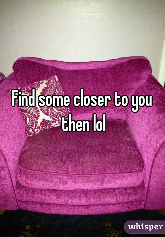 Find some closer to you then lol