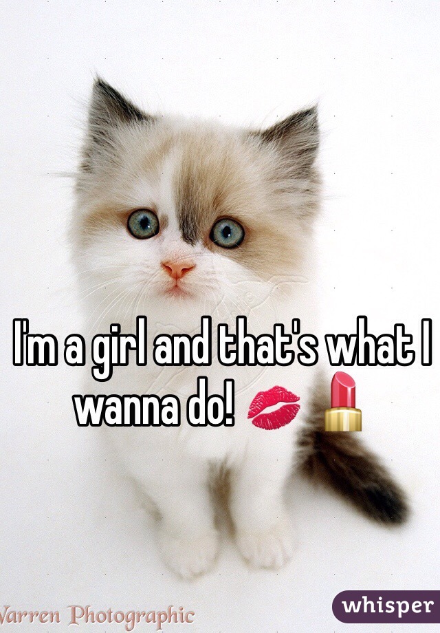 I'm a girl and that's what I wanna do! 💋 💄