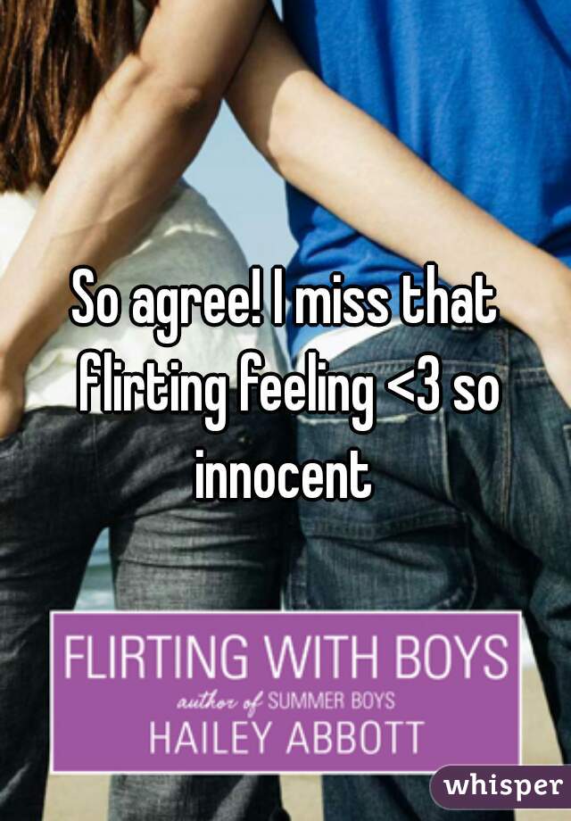 So agree! I miss that flirting feeling <3 so innocent 