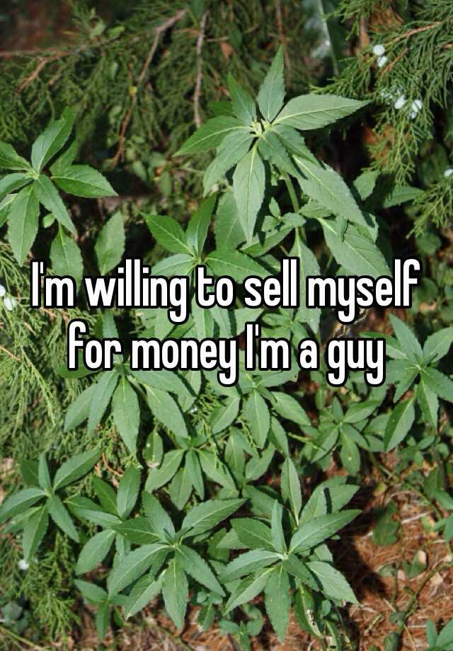 i-m-willing-to-sell-myself-for-money-i-m-a-guy