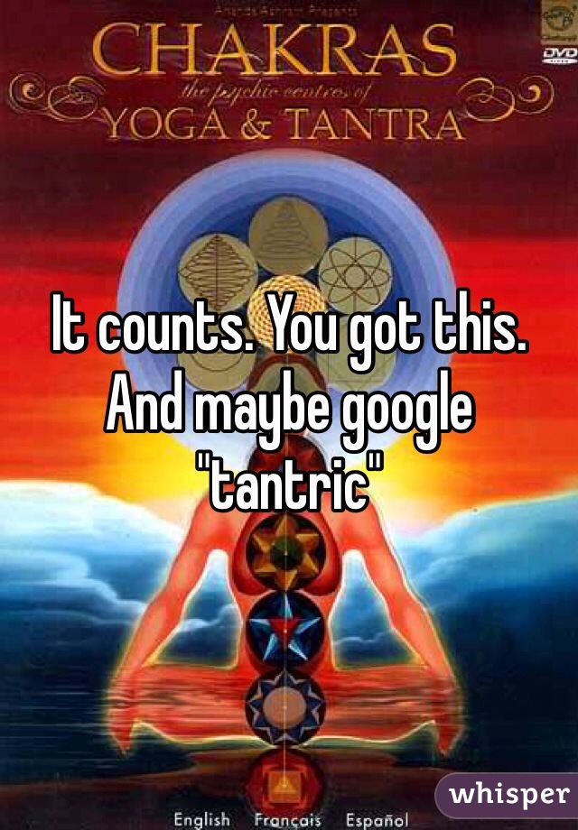 It counts. You got this. And maybe google "tantric"