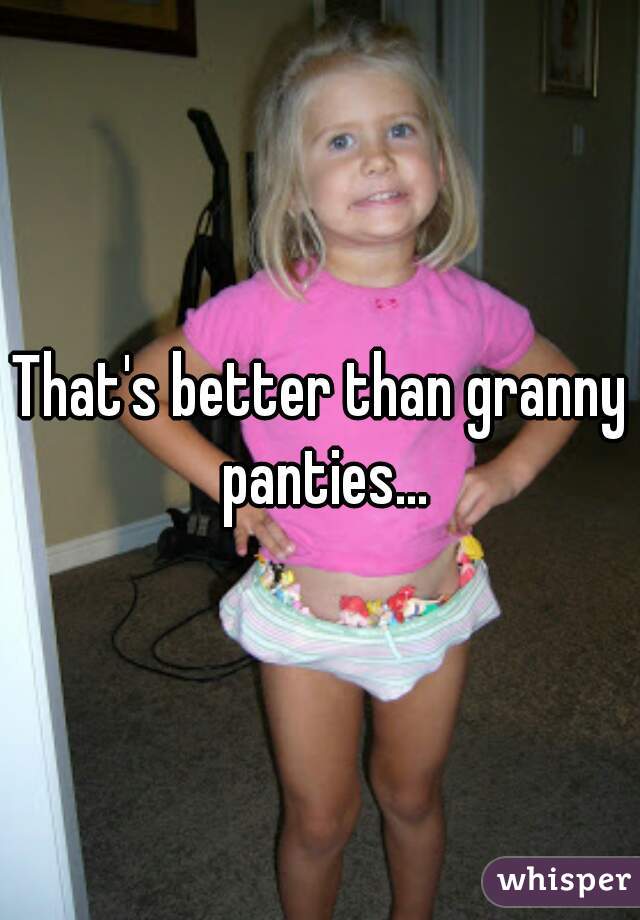 That's better than granny panties...