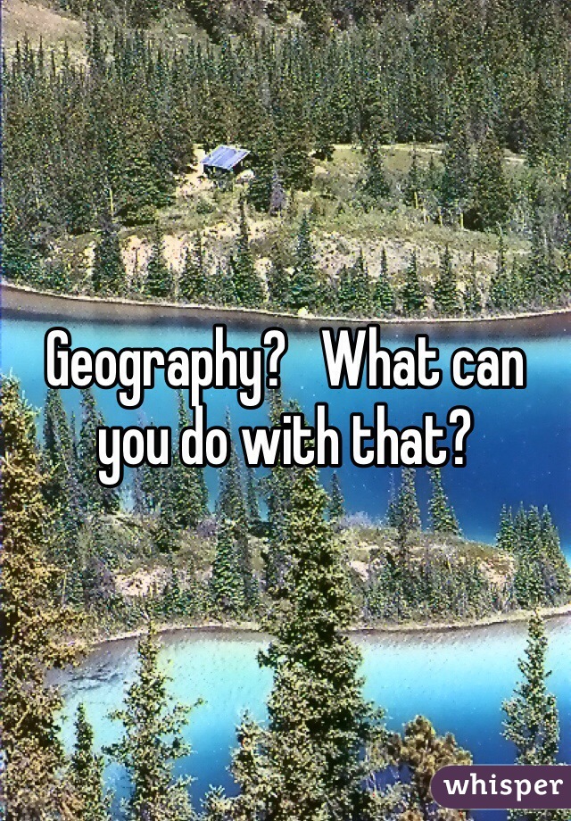 Geography?   What can you do with that?