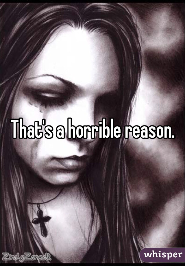 That's a horrible reason.  