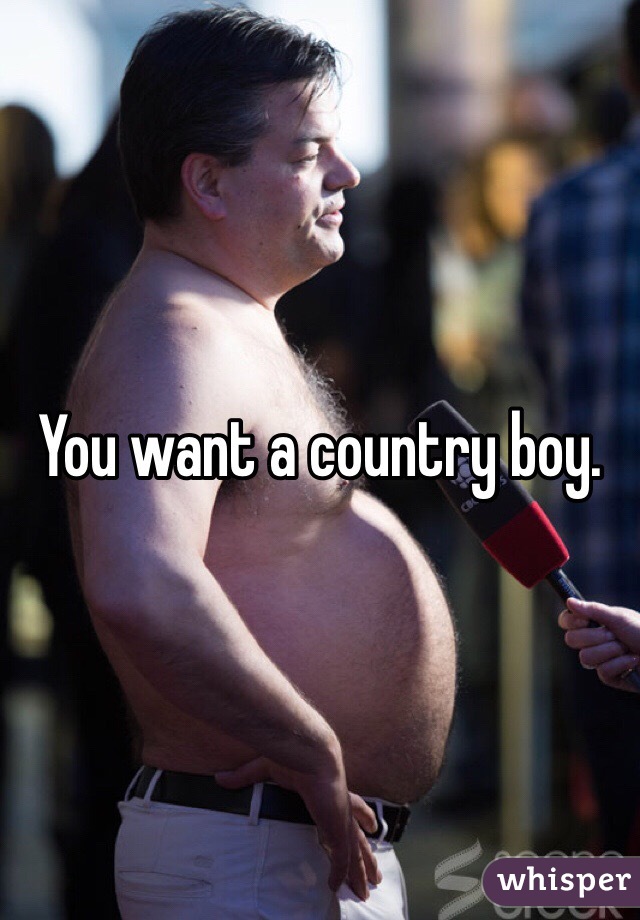 You want a country boy. 