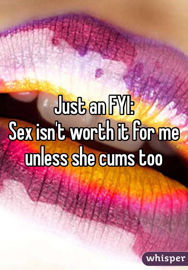 Just an FYI:
Sex isn't worth it for me unless she cums too