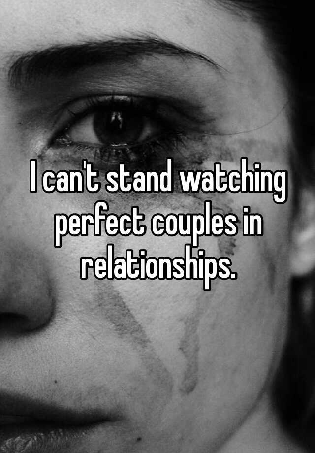 I Cant Stand Watching Perfect Couples In Relationships