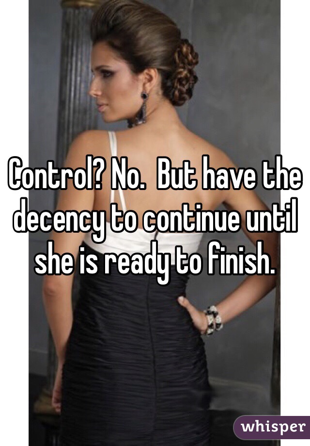 Control? No.  But have the decency to continue until she is ready to finish. 