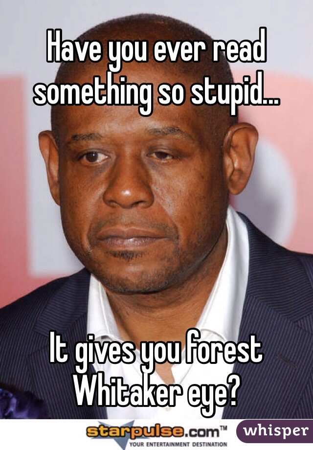 Have you ever read something so stupid...





It gives you forest Whitaker eye?