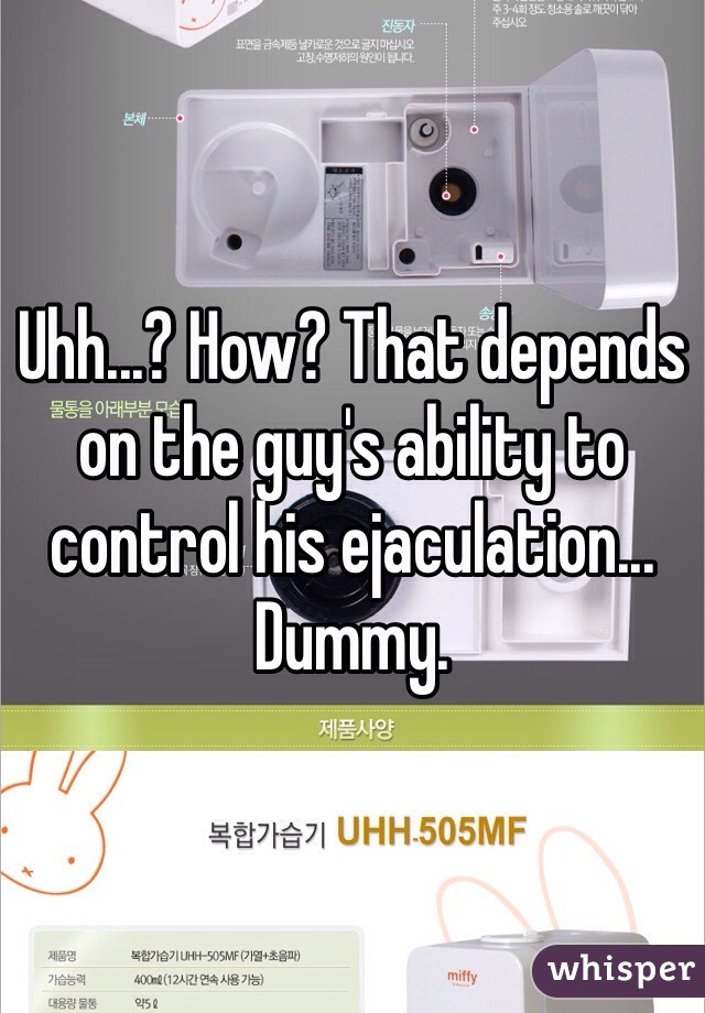 Uhh...? How? That depends on the guy's ability to control his ejaculation... Dummy.
