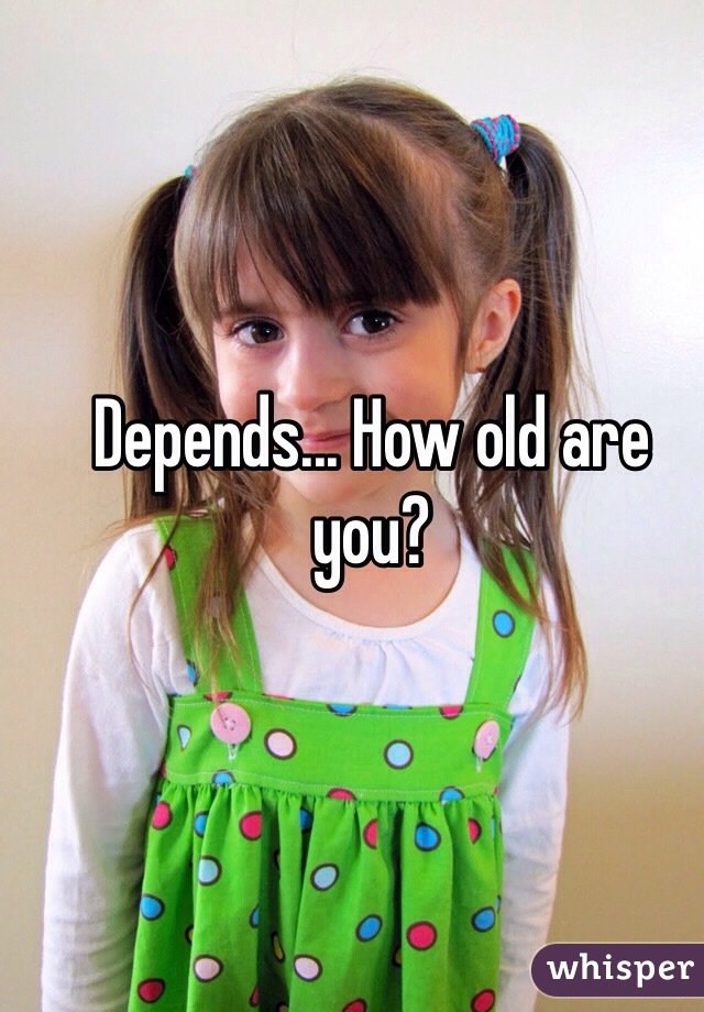 Depends... How old are you?