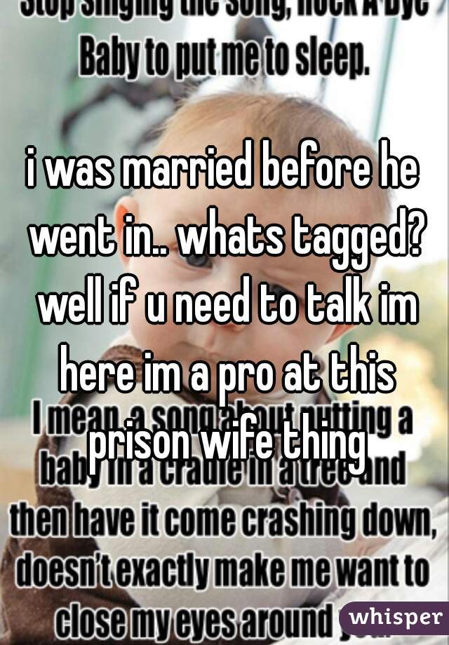 i was married before he went in.. whats tagged? well if u need to talk im here im a pro at this prison wife thing