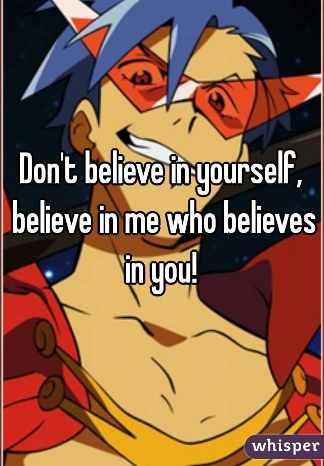 Don't believe in yourself, believe in me who believes in you! 