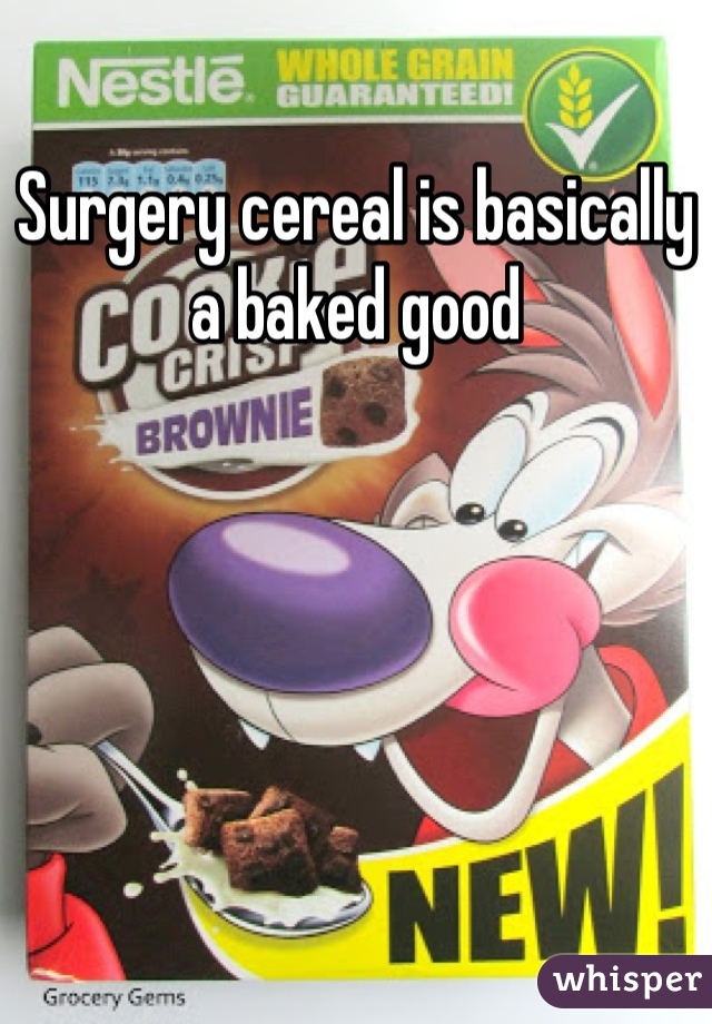Surgery cereal is basically a baked good
