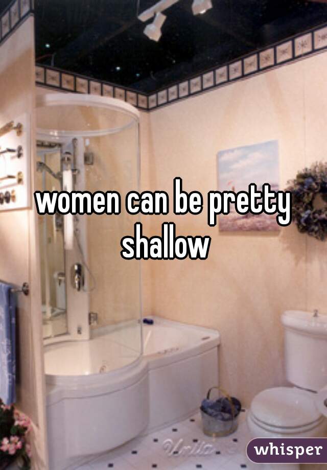 women can be pretty shallow