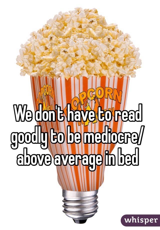 We don't have to read goodly to be mediocre/above average in bed