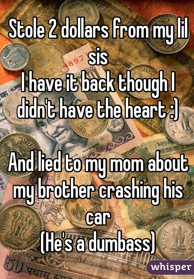 Stole 2 dollars from my lil sis 
I have it back though I didn't have the heart :) 

And lied to my mom about my brother crashing his car
(He's a dumbass) 