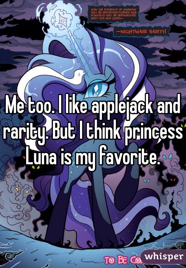 Me too. I like applejack and rarity. But I think princess Luna is my favorite. 