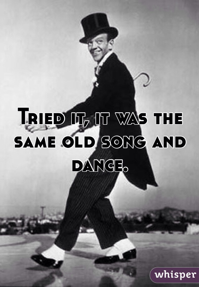 Tried it, it was the same old song and dance.