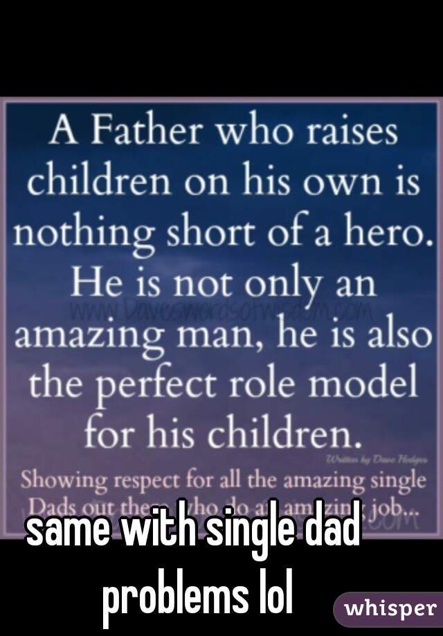 same with single dad problems lol