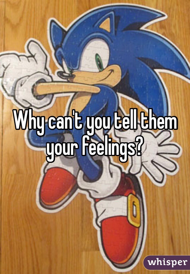 Why can't you tell them your feelings?