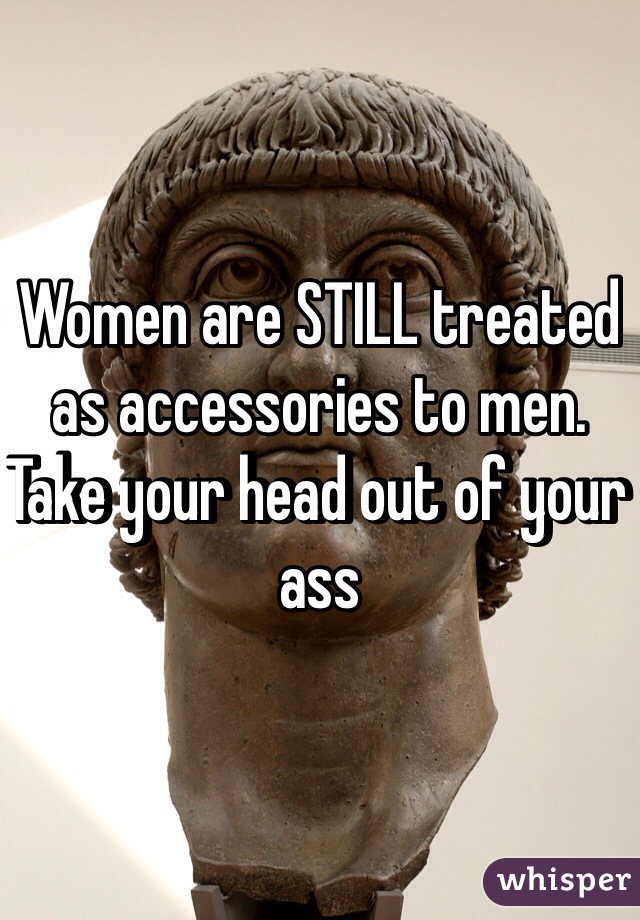 Women are STILL treated as accessories to men. Take your head out of your ass