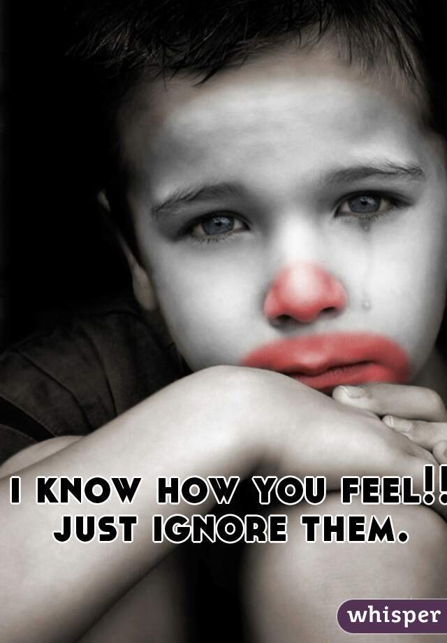 i know how you feel!!
just ignore them.